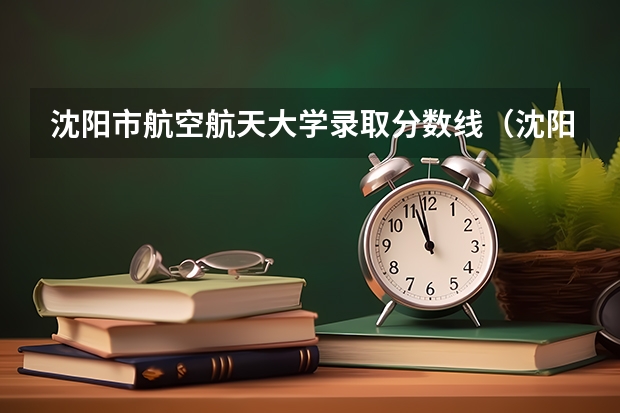 沈阳市航空航天大学录取分数线（沈阳航空航天大学分数线）