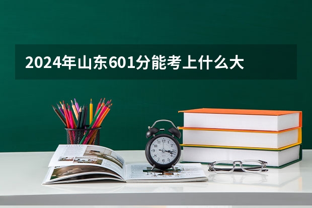 2024年山东601分能考上什么大学？
