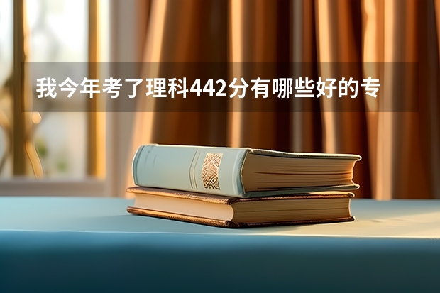 我今年考了理科442分有哪些好的专科学校