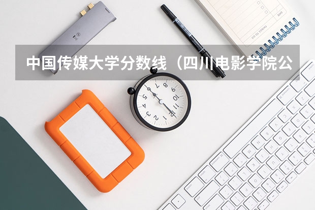 中国传媒大学分数线（四川电影学院公办还是民办）