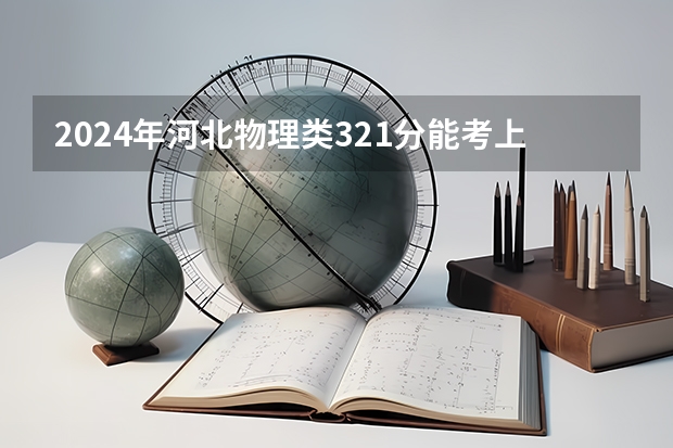 2024年河北物理类321分能考上什么大学?
