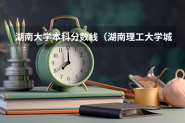 湖南大学本科分数线（湖南理工大学城南录取分数线2023）
