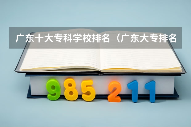 广东十大专科学校排名（广东大专排名前十名）