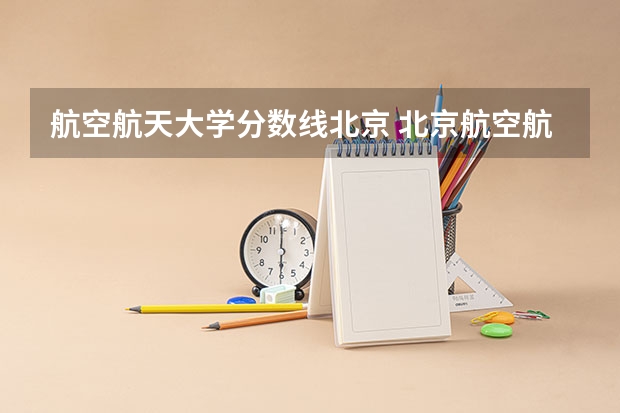 航空航天大学分数线北京 北京航空航天大学飞行技术专业录取分数线