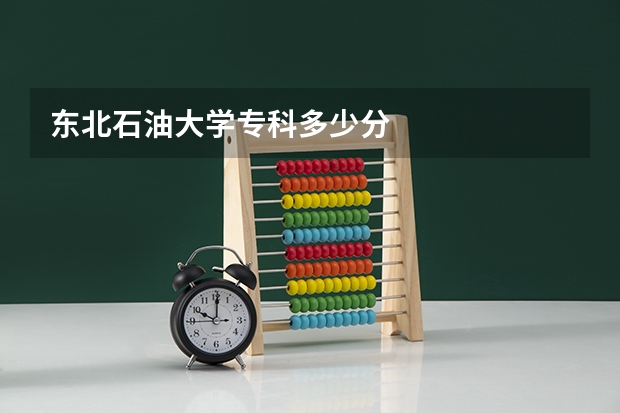 东北石油大学专科多少分