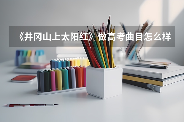 《井冈山上太阳红》做高考曲目怎么样？我是艺术特长生，安徽的