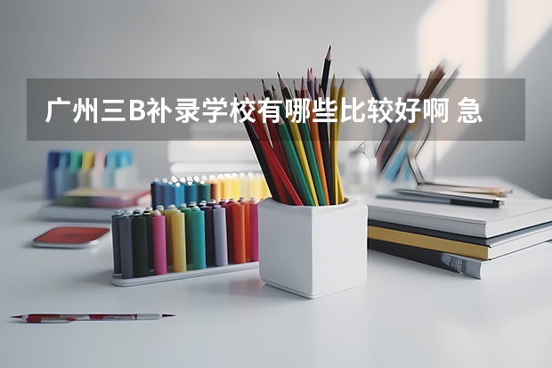 广州三B补录学校有哪些比较好啊 急求啊