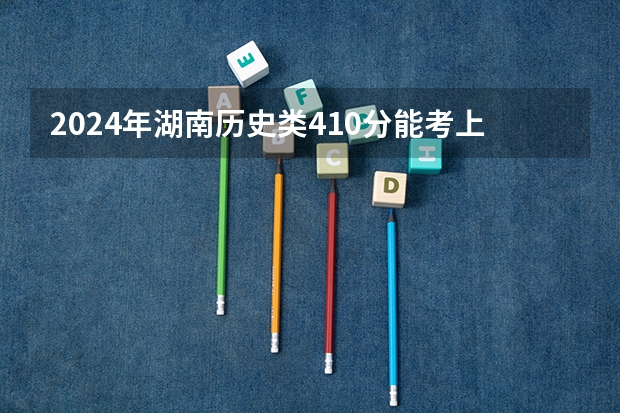 2024年湖南历史类410分能考上什么大学？