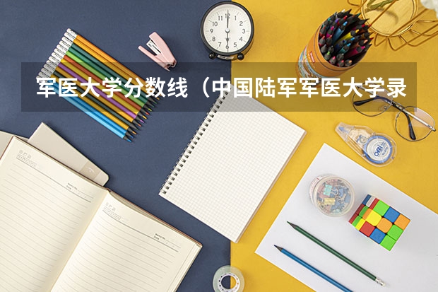 军医大学分数线（中国陆军军医大学录取分数线）