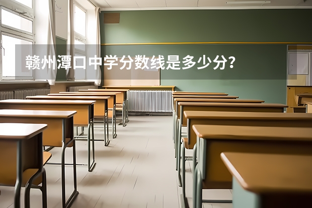 赣州潭口中学分数线是多少分？