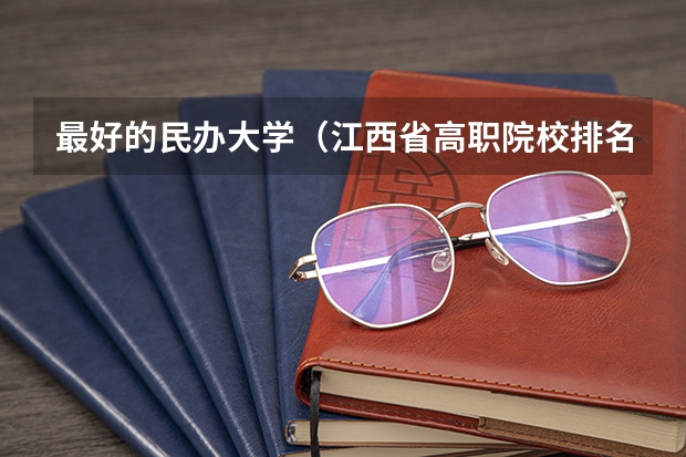 最好的民办大学（江西省高职院校排名）