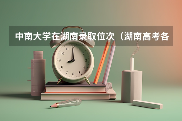 中南大学在湖南录取位次（湖南高考各大学录取分数线）