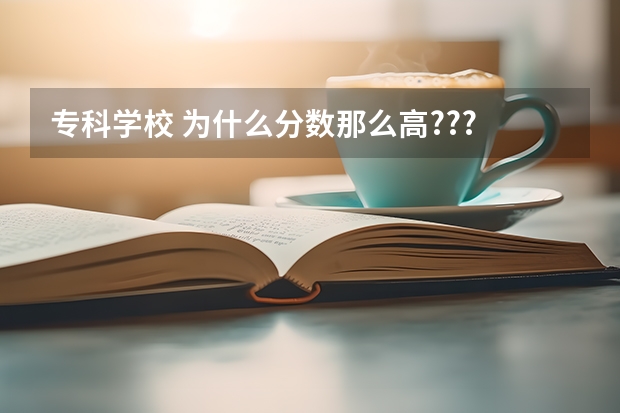 专科学校 为什么分数那么高???