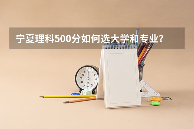 宁夏理科500分如何选大学和专业？