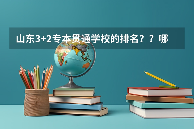 山东3+2专本贯通学校的排名？？哪个最好？？