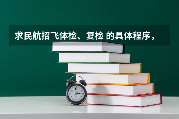 求民航招飞体检、复检 的具体程序，需要体检哪些东西？