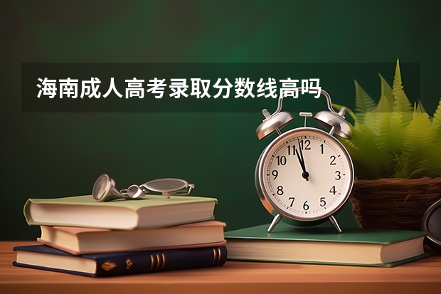 海南成人高考录取分数线高吗