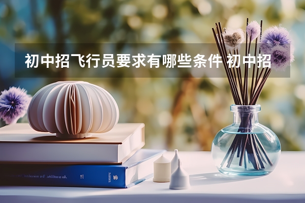 初中招飞行员要求有哪些条件 初中招收飞行员什么要求