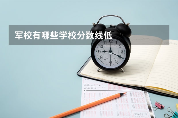 军校有哪些学校分数线低