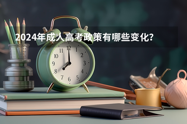 2024年成人高考政策有哪些变化？