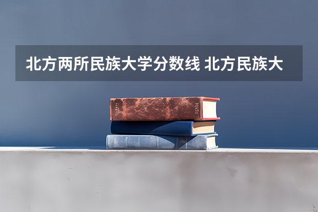 北方两所民族大学分数线 北方民族大学分数线
