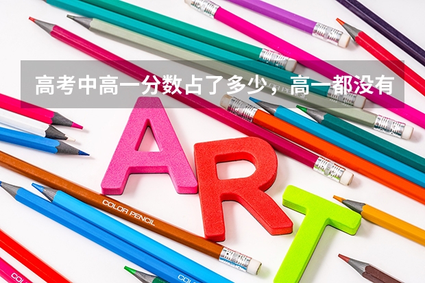 高考中高一分数占了多少,高一都没有念,会影响高考吗?