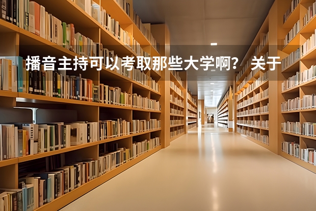 播音主持可以考取那些大学啊？ 关于播音类的国家重点大学