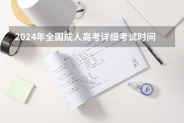 2024年全国成人高考详细考试时间及科目表（成人高考时间2024年具体时间表）