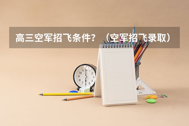 高三空军招飞条件？（空军招飞录取）
