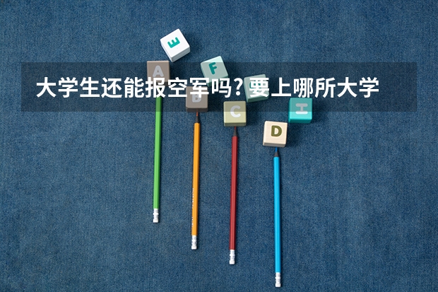 大学生还能报空军吗? 要上哪所大学?