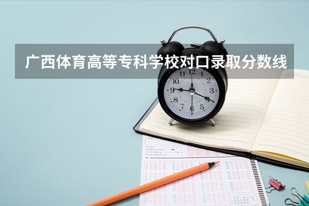 广西体育高等专科学校对口录取分数线 体育生二本大学排名及分数线