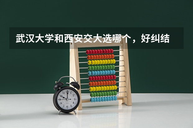 武汉大学和西安交大选哪个，好纠结