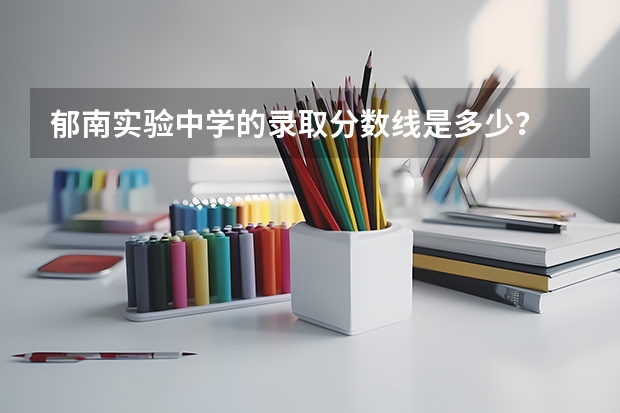 郁南实验中学的录取分数线是多少？