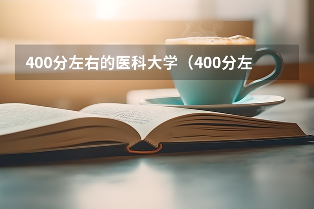 400分左右的医科大学(400分左右的医科大学有哪些)
