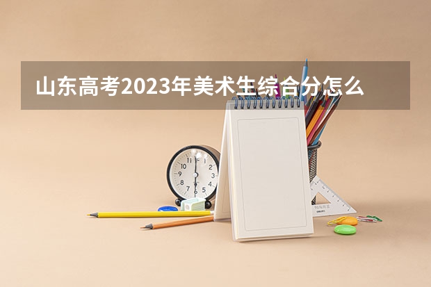 山东高考2023年美术生综合分怎么算