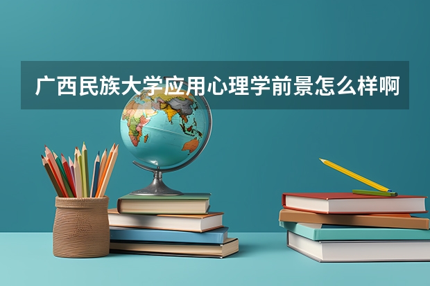 广西民族大学应用心理学前景怎么样啊？