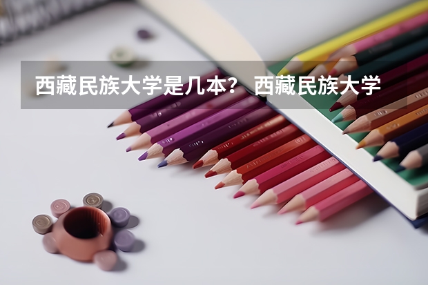 西藏民族大学是几本？ 西藏民族大学考研分数线