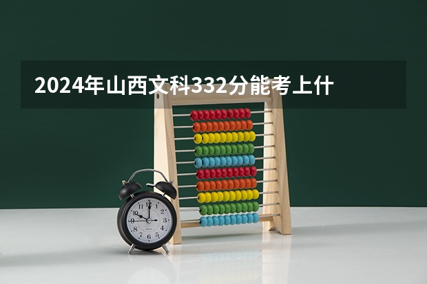 2024年山西文科332分能考上什么大学？