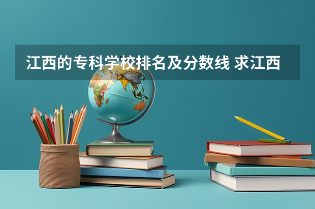 江西的专科学校排名及分数线 求江西各专科院校专科录取分数线。。