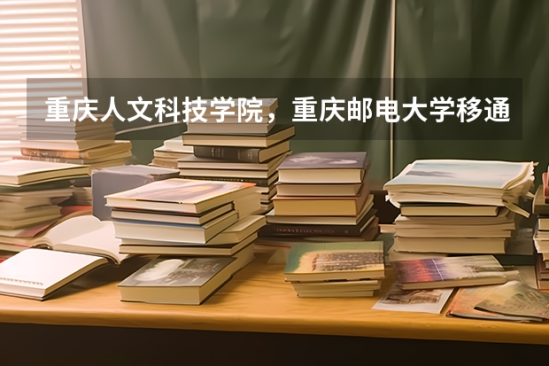 重庆人文科技学院，重庆邮电大学移通学院，重庆师范大学涉外商贸学院哪个好？？