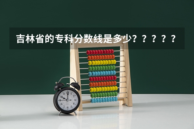 吉林省的专科分数线是多少？？？？？？？？？？？？
