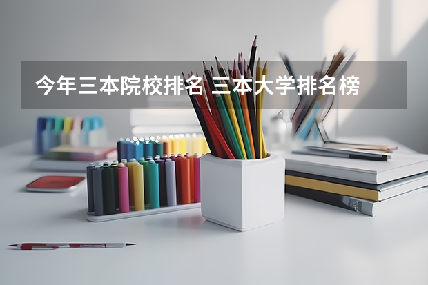 今年三本院校排名 三本大学排名榜 全国最好的三本学校