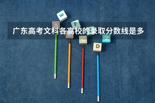 广东高考文科各高校的录取分数线是多少？