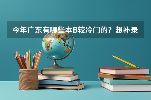 今年广东有哪些本B较冷门的？想补录
