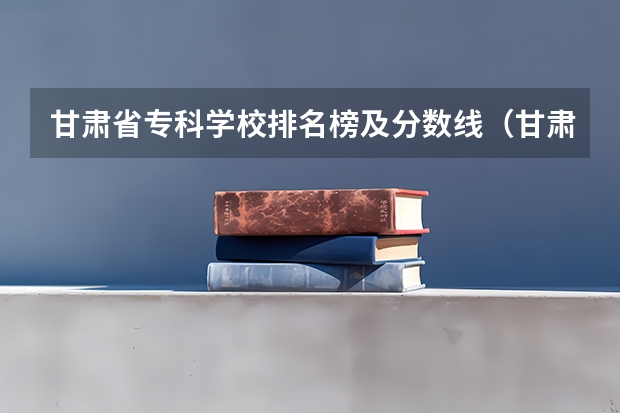 甘肃省专科学校排名榜及分数线（甘肃民族师范学院是几本）