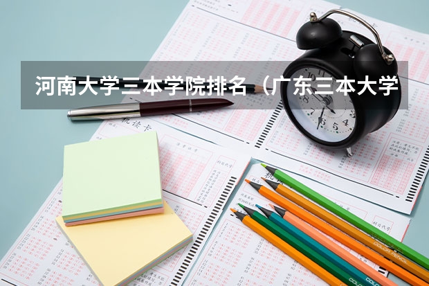 河南大学三本学院排名（广东三本大学排名及分数线）