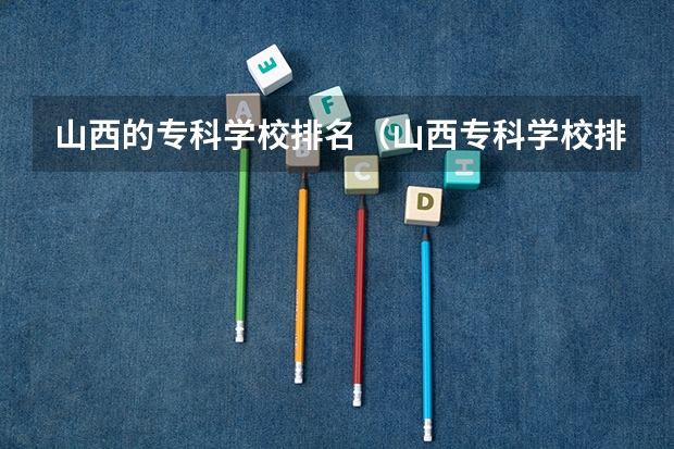 山西的专科学校排名（山西专科学校排名）