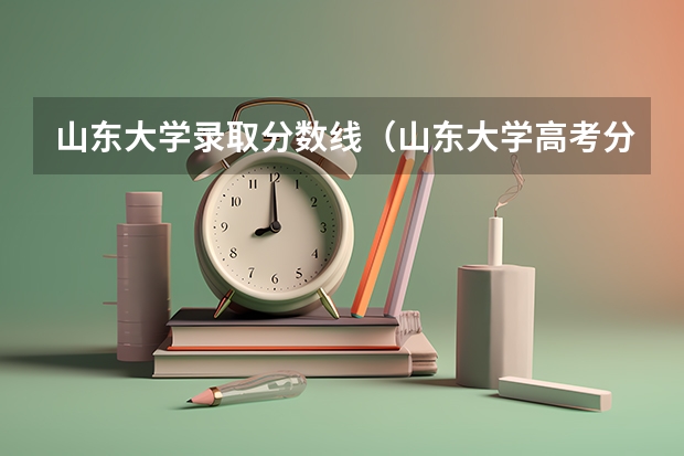 山东大学录取分数线（山东大学高考分数线）