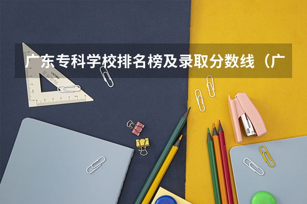 广东专科学校排名榜及录取分数线（广西大专院校排名榜）