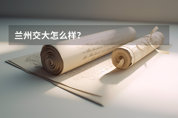 兰州交大怎么样？